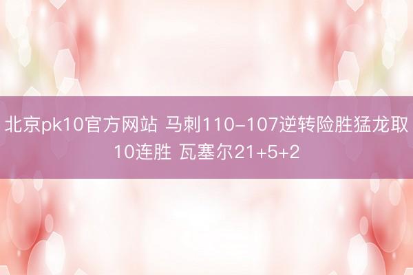 北京pk10官方网站 马刺110-107逆转险胜猛龙取10连胜 瓦塞尔21+5+2